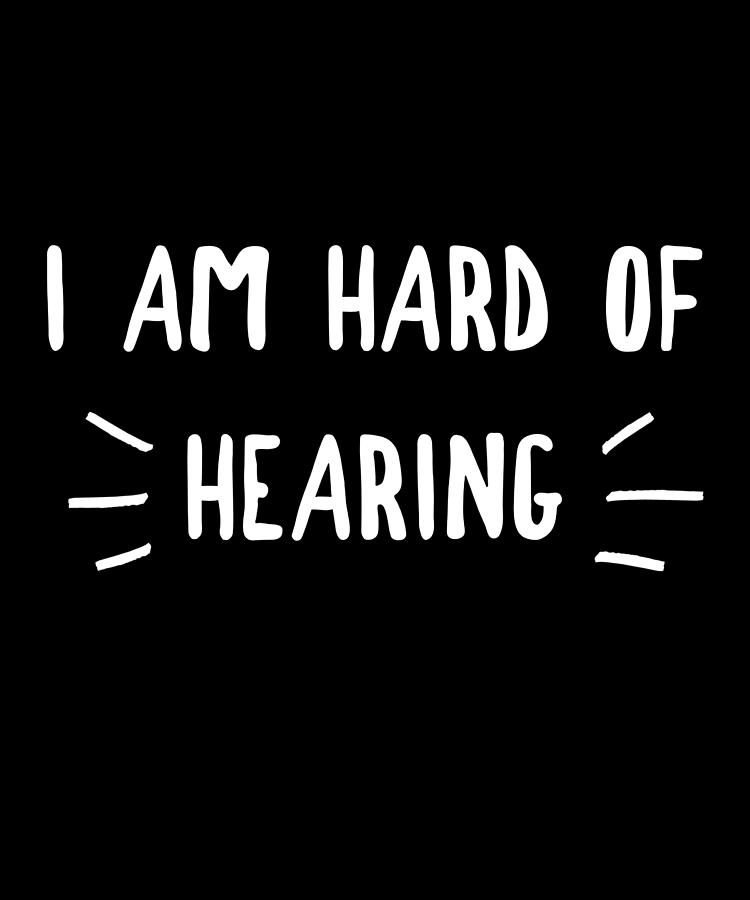 I Am Hard of Hearing Speak Clearly Digital Art by OrganicFoodEmpire ...