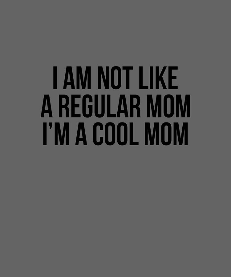 I Am Not A Regular Mom I M A Cool Mom Funny Mom Cool Mom Mother S Day Best Mom Ever Hustle Mom