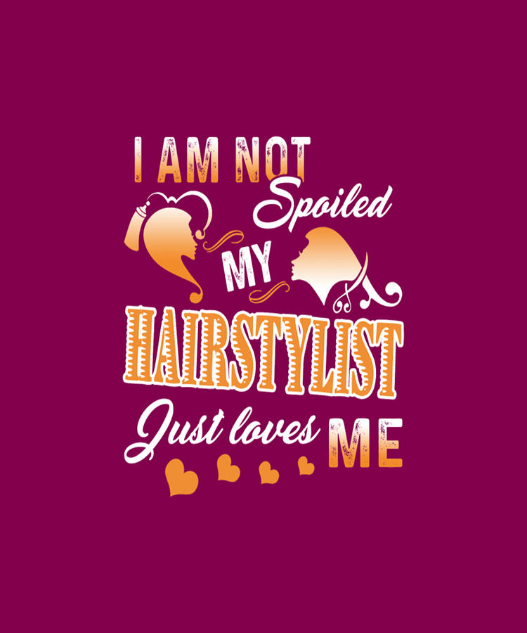 I Am Not Spoiled My Hairstylist Just Loves Me Digital Art By Tinh Tran