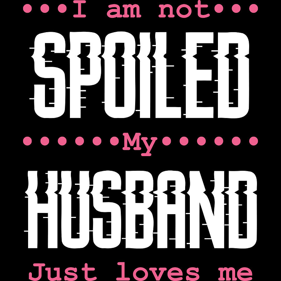 I Am Not Spoiled My Husband Just Loves Me Tshirt Design Heart Love Anniversary Wife Husband Mixed Media By Roland Andres