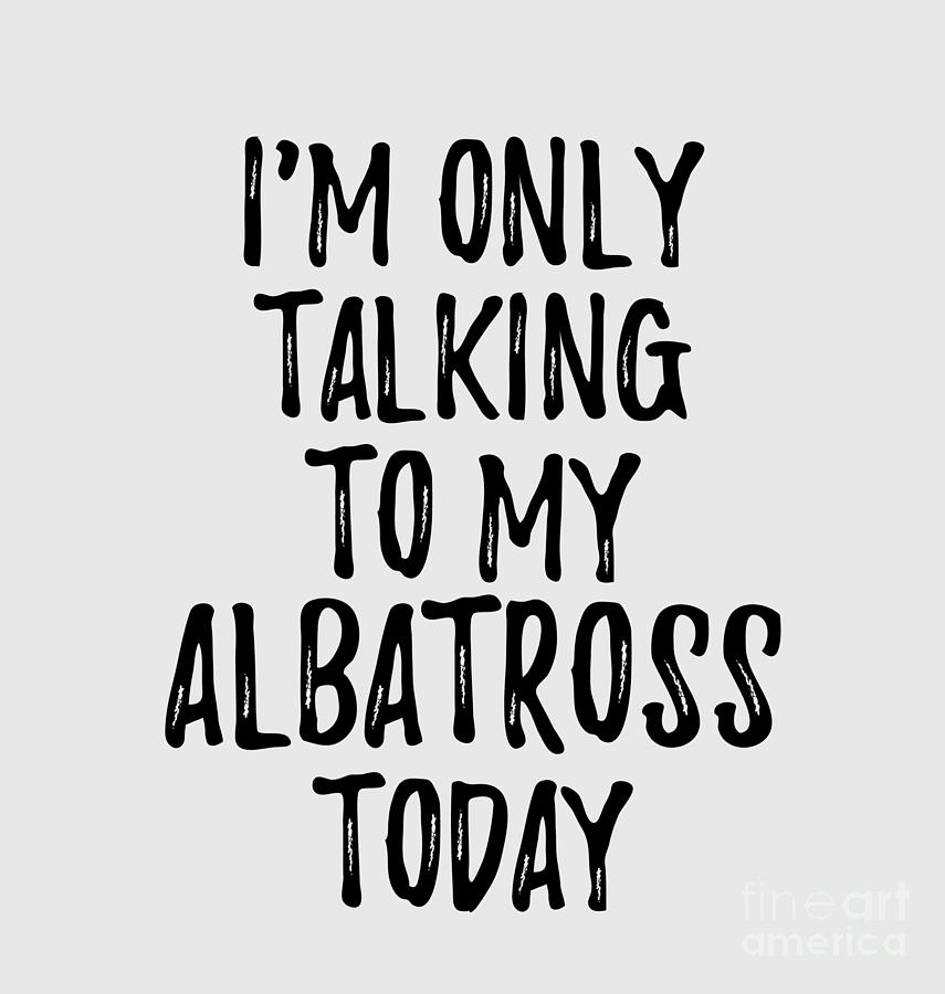 Albatross Digital Art - I Am Only Talking To My Albatross Today by Jeff Creation