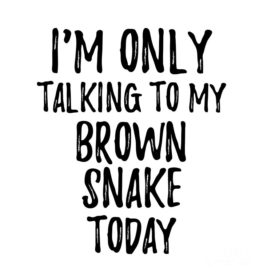 Brown Snake Digital Art - I Am Only Talking To My Brown Snake Today by Jeff Creation