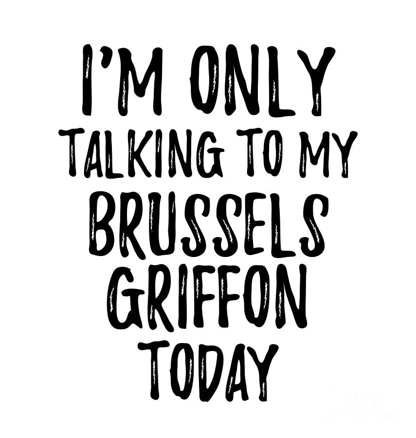 Animal Digital Art - I Am Only Talking To My Brussels Griffon Today by Jeff Creation