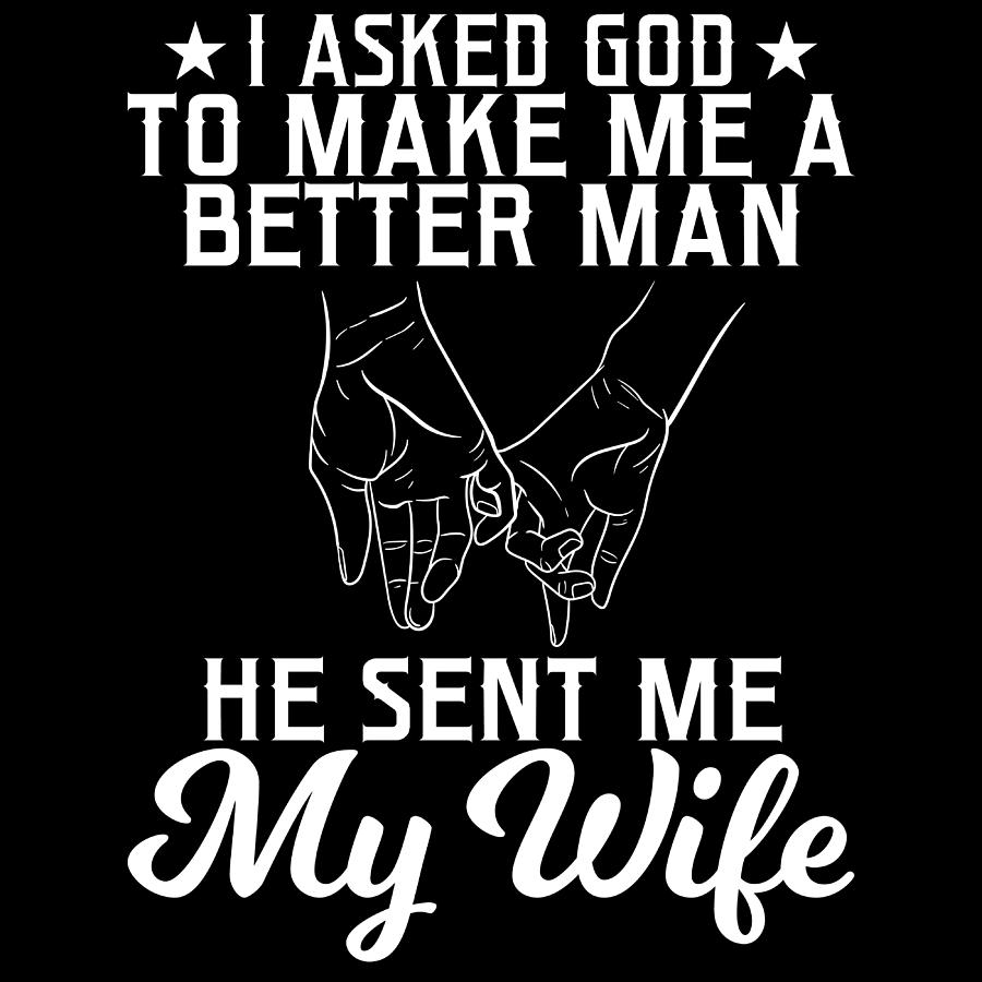 i-asked-to-make-me-a-better-man-he-sent-me-my-wife-tshirt-design-love