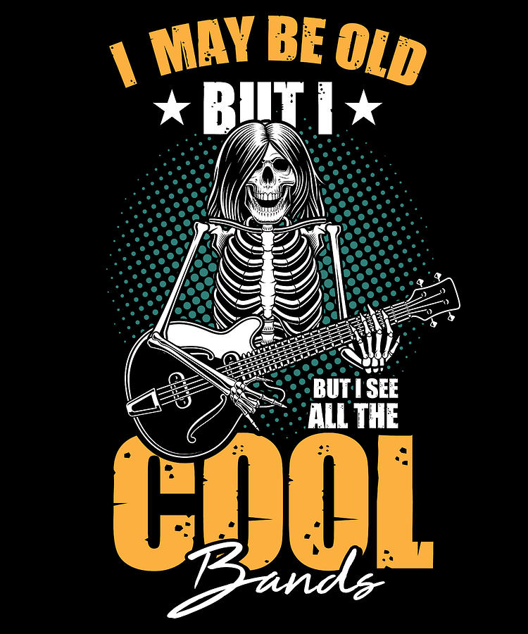 I Be Old But I See All The Cool Bands For Rock And Roll Fans Digital ...