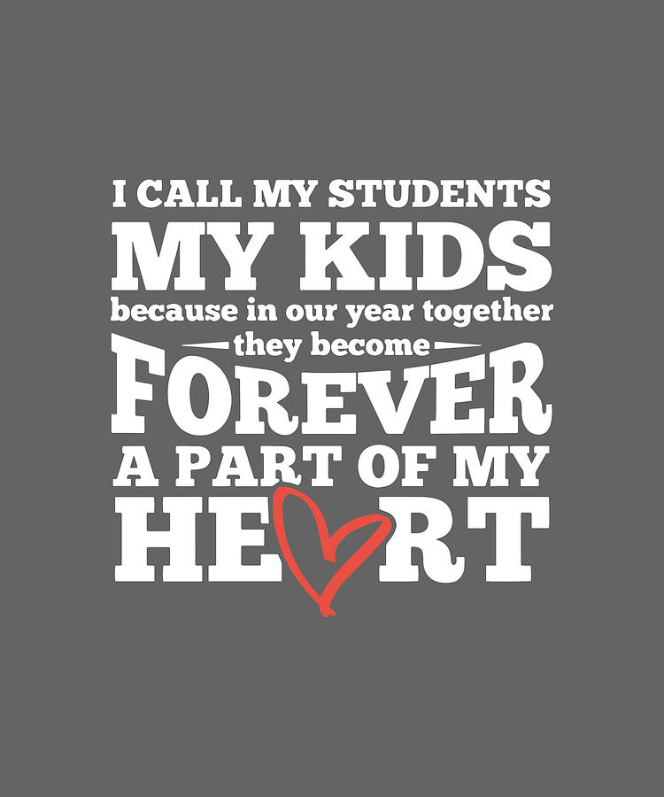 I Call My Students My Kids Because In Our Year Together They Become 