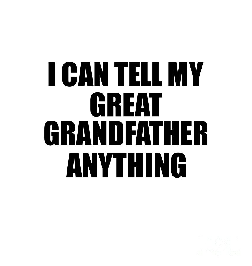 Positive Quote Digital Art - I Can Tell My Great Grandfather Anything Cute Confidant Gift Best Love Quote Warmth Saying by Jeff Creation