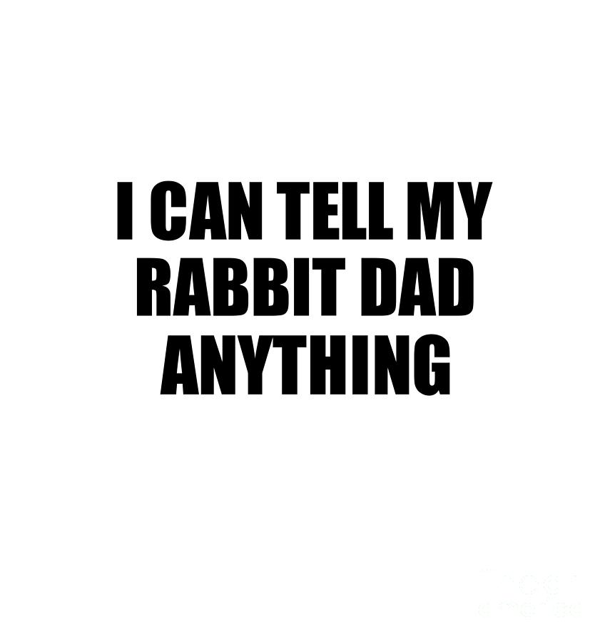Positive Quote Digital Art - I Can Tell My Rabbit Dad Anything Cute Confidant Gift Best Love Quote Warmth Saying by Jeff Creation