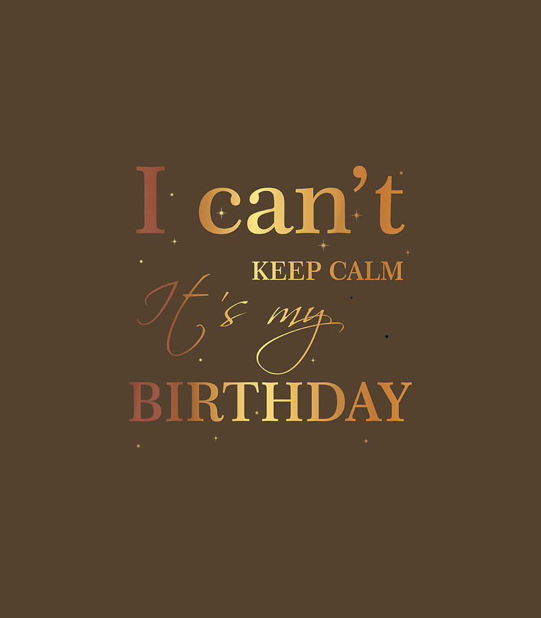 I Cant Keep Calm Its My Birthday Funny Birthday Digital Art by Negan Bennet  - Pixels