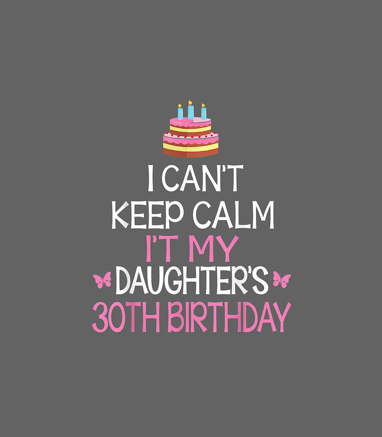 I Cant Keep Calm Its My Daughters 30th Birthday Dad Mom Digital Art By