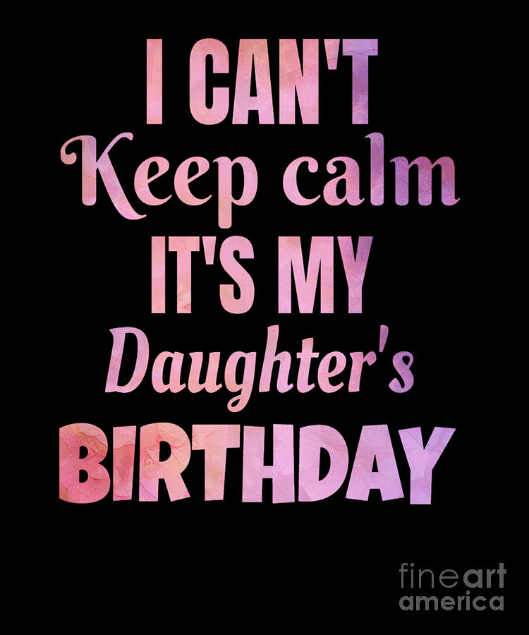 I Cant Keep Calm Its My Daughters Birthday Gift Digital Art by Art ...