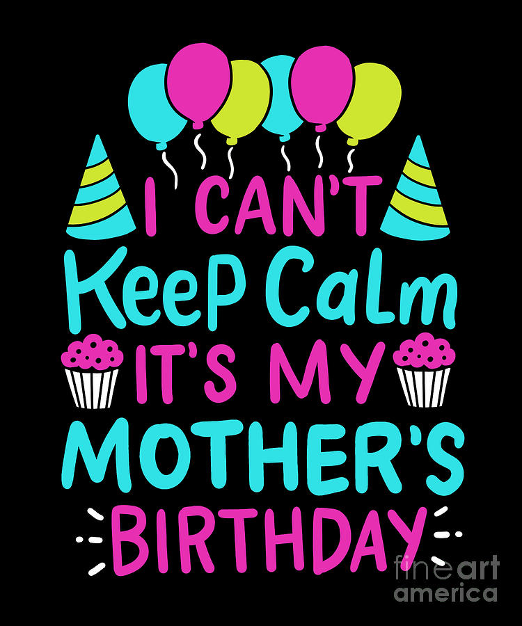 I Cant Keep Calm Its My Mothers Birthday Mom Gift Digital Art by