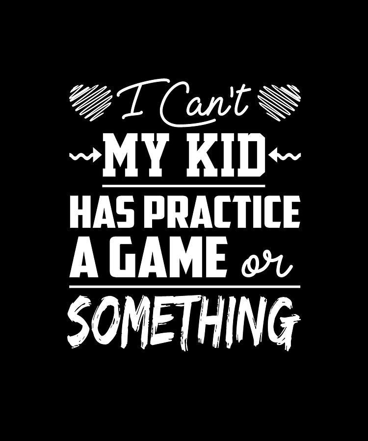 I Can't My Kid Has Practice A Game Or Something Digital Art by Eboni ...