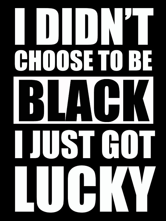 I didnt Choose To Be Black I Just Got Lucky Painting by Tony Rubino