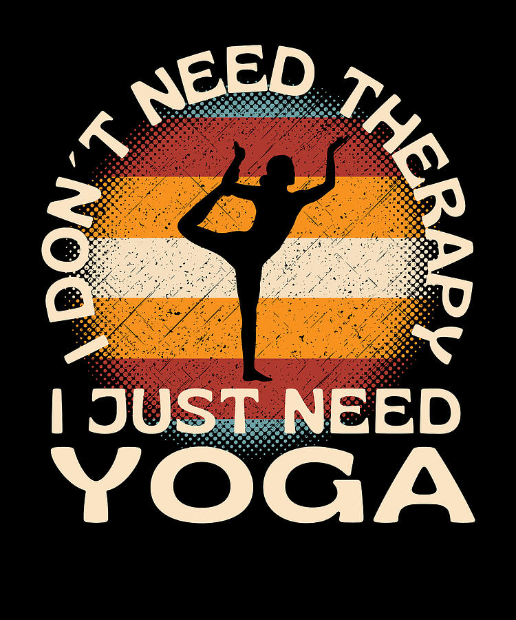 I Do Not Need Therapy Need To Do Yoga Digital Art by OrganicFoodEmpire ...