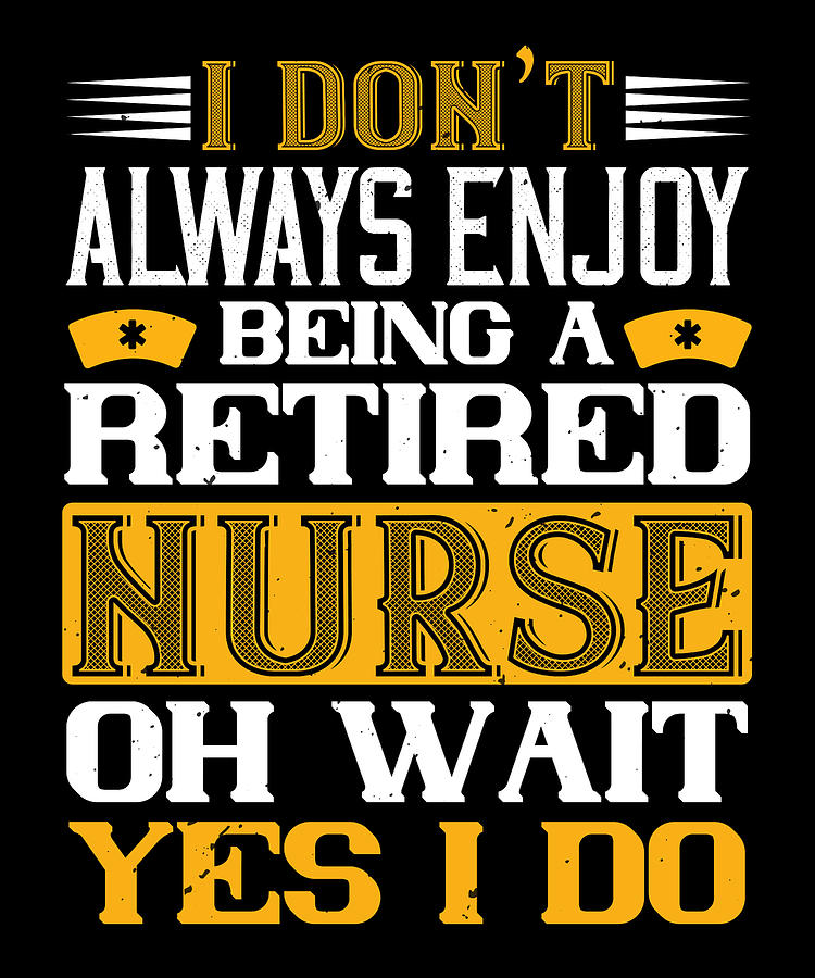 I dont always enjoy being a retired nurse oh wait yes i do Digital Art ...