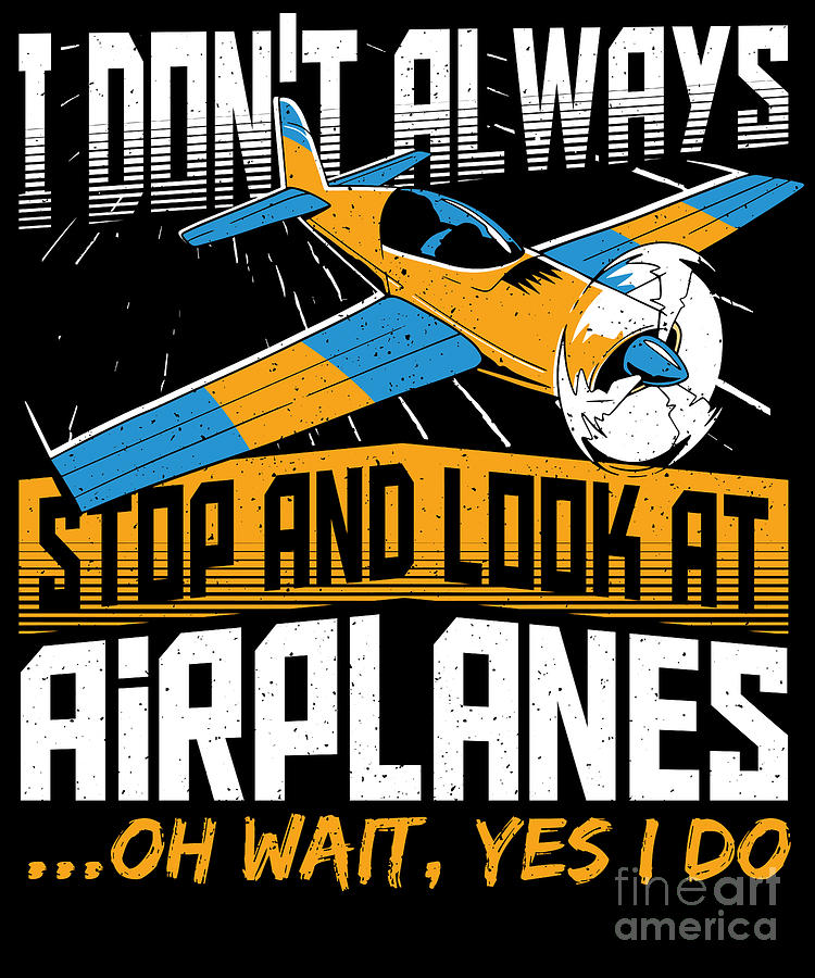 I Dont Always Stop And Look At Airplanes Airplane Pilots Digital Art by ...