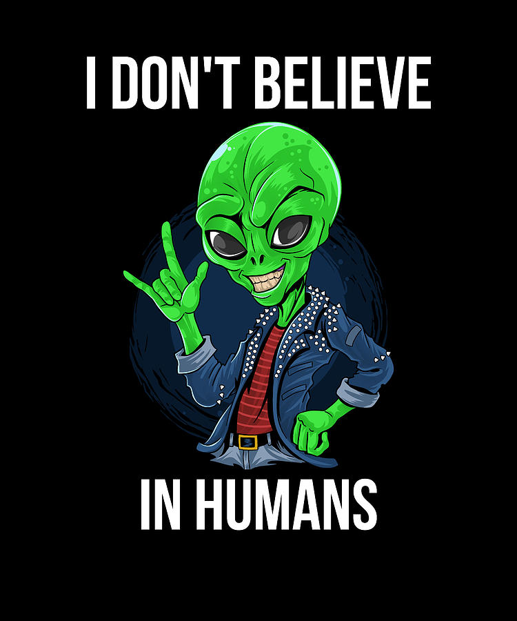 I Don't Believe In Humans Funny Alien design Digital Art by Madesignn ...