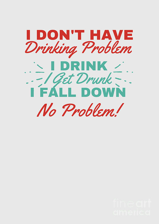 I Dont Have Drinking Problem Digital Art By Funny T Ideas Fine Art America 