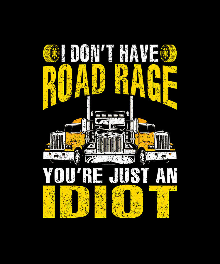 I Don T Have Road Rage You Re Just An Idiot Trucker T Shirt Drawing By Thepassionshop Fine Art