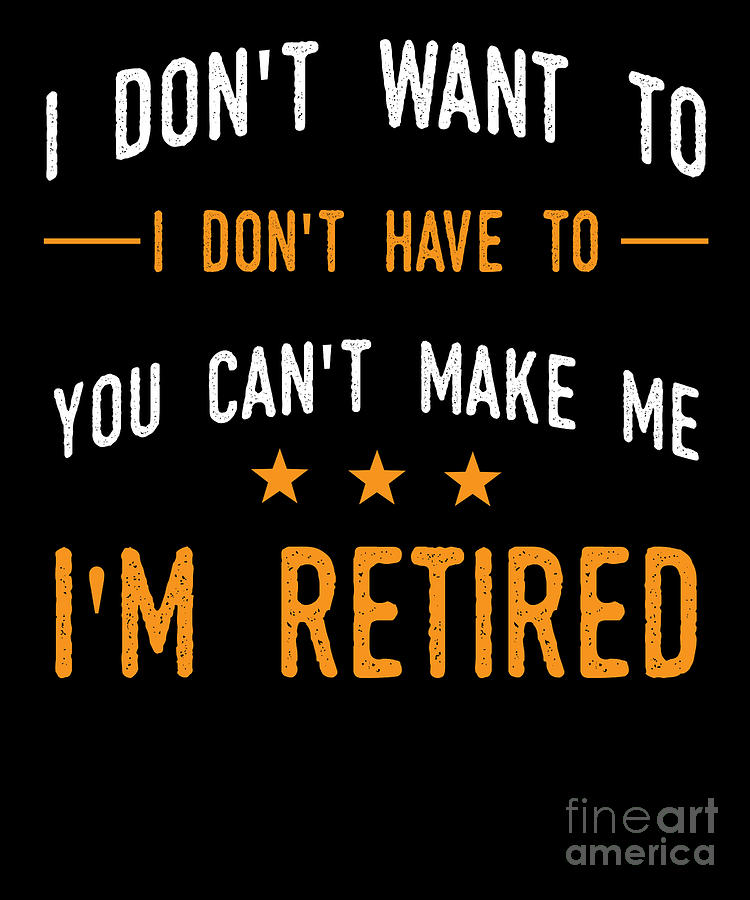 Retirement Plan Digital Art - I Dont Have To Im Retired Retiree Funny Retirement by Thomas Larch