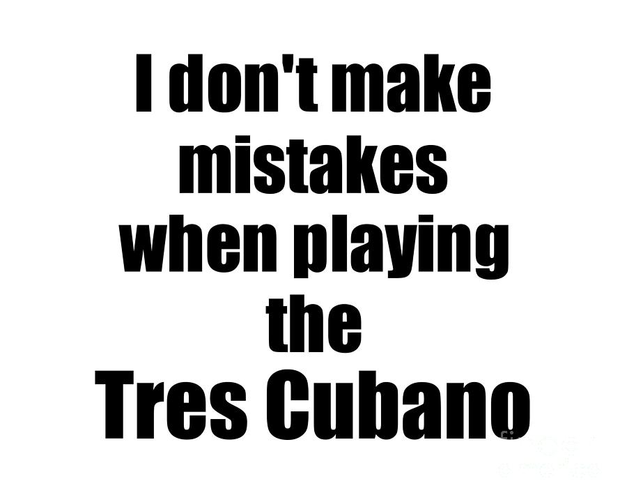 Musician Digital Art - I Dont Make Mistakes When Playing The Tres Cubano by Jeff Creation