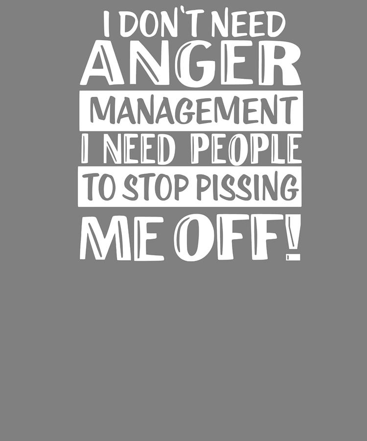 I Dont Need Anger Management I Need People To Stop Pissing Me Off Digital Art By Stacy 6244