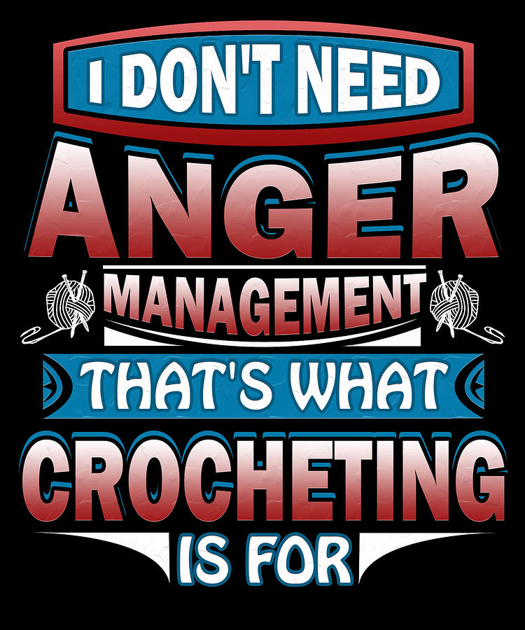 I Dont Need Anger Management Thats Crocheting For Digital Art By Orange Pieces Fine Art America 3532