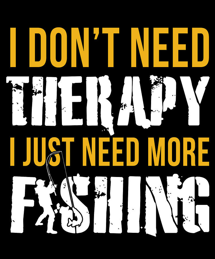 I Dont Need Therapy I Just Need More Fishing Digital Art by Jacob ...