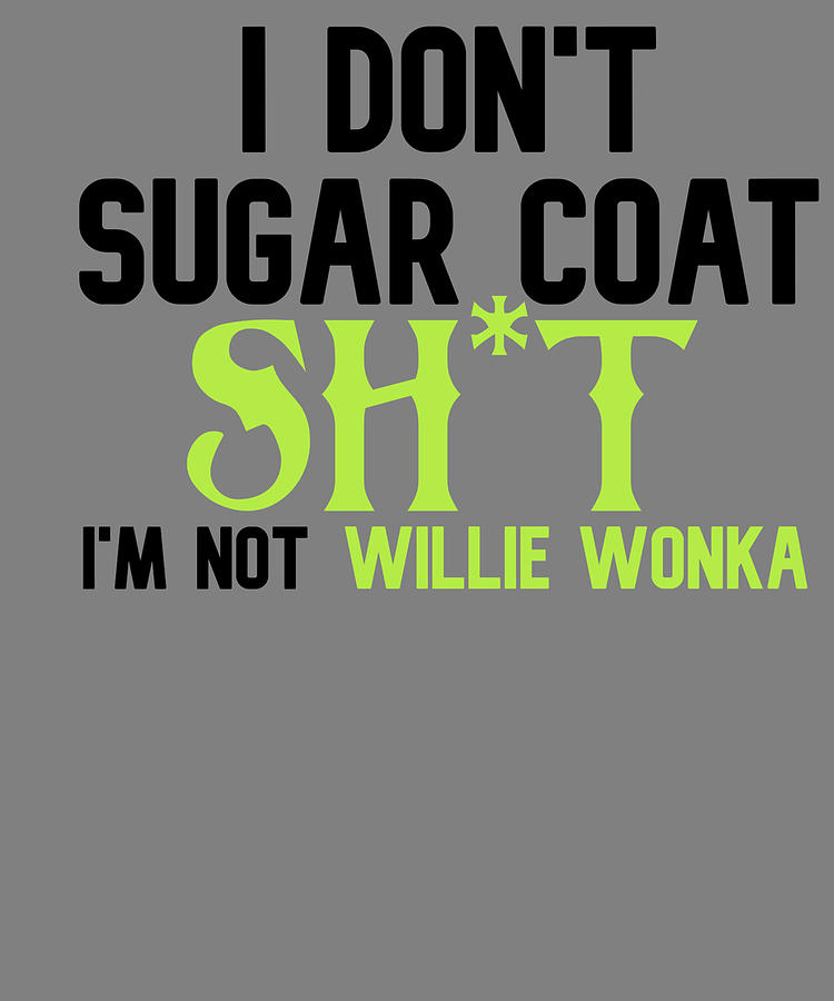 I Dont Sugar Coat Shit Im Not Willie Wonka Digital Art by Stacy ...