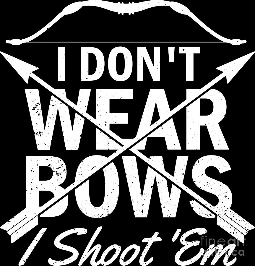 Sports Digital Art - I Dont Wear Bows I Shoot Em Archer Archery Gift by Haselshirt
