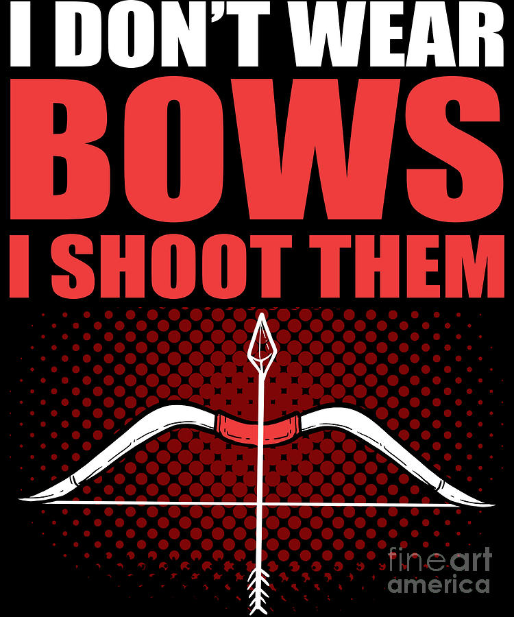Bow Digital Art - I Dont Wear Bows I Shoot Them Hunting Archery Shooting by Alessandra Roth