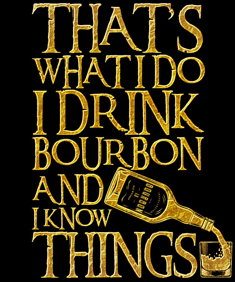 https://images.fineartamerica.com/images/artworkimages/mediumlarge/3/i-drink-bourbon-and-i-know-things-funny-drinking-gift-art-frikiland.jpg