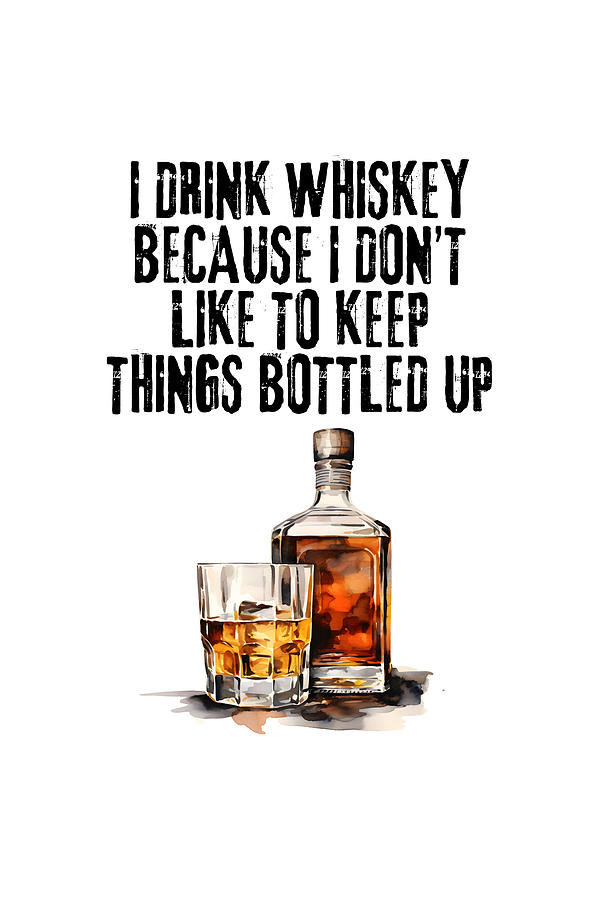 I Drink Whiskey Because I Dont Like to Keep Things Bottled Up- Sip ...