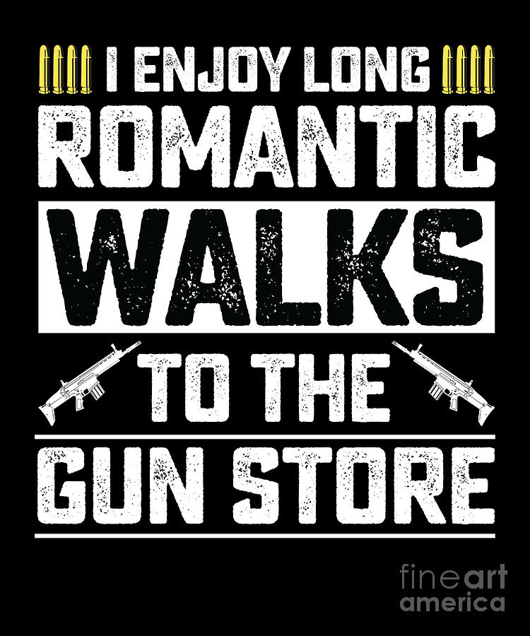 I Enjoy Long Romantic Walks To The Gun Store Funny Gun Drawing By Noirty Designs I Enjoy Long Romantic Walks To The Gun Store Funny Gun Drawing By Noirty Designs