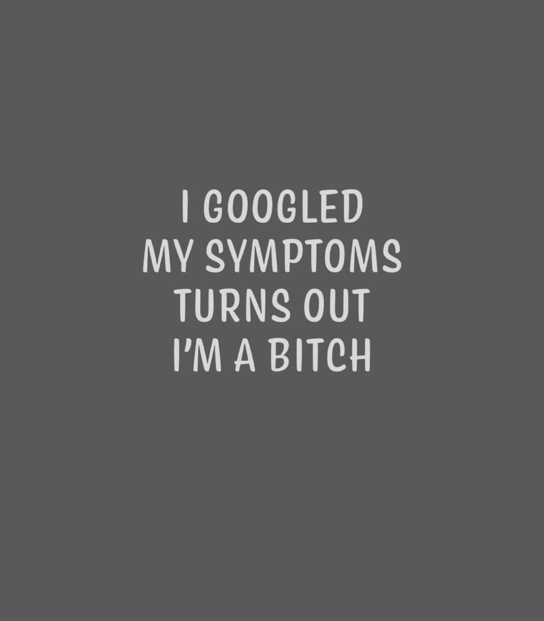 I Googled My Symptoms Turns Out Im a Bitch Digital Art by Foxxk Chimd ...