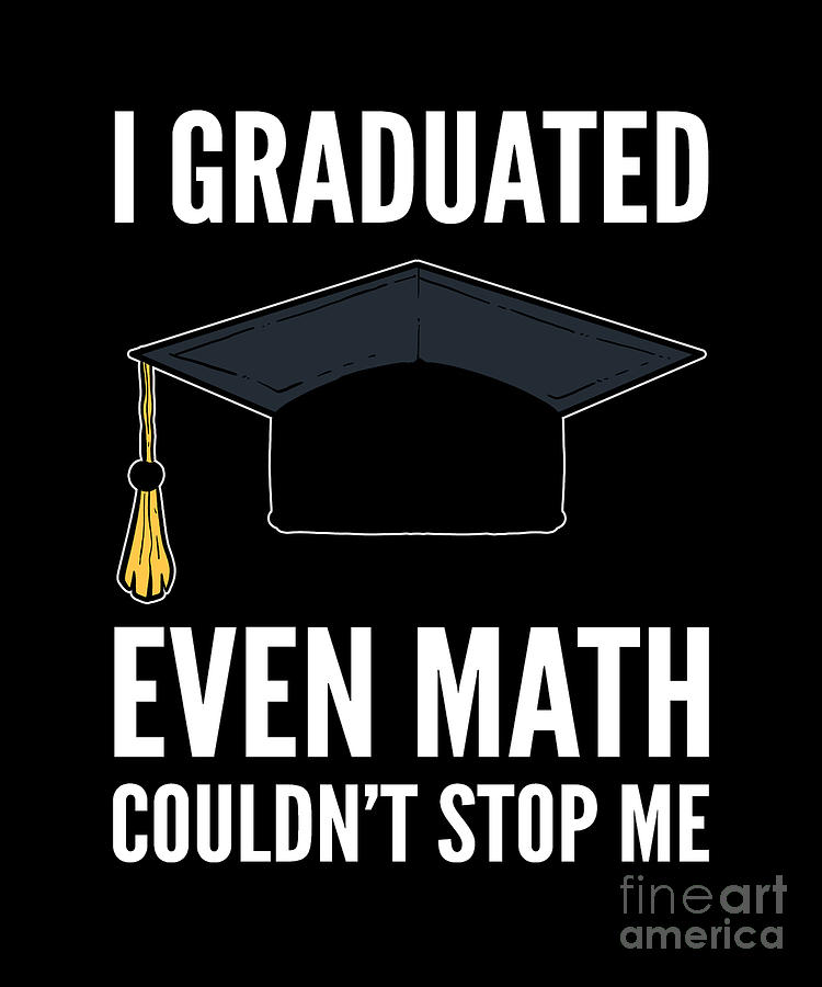I Graduated Even Math Couldnt Stop Me Graduation Hate Math Digital Art By Alessandra Roth Fine