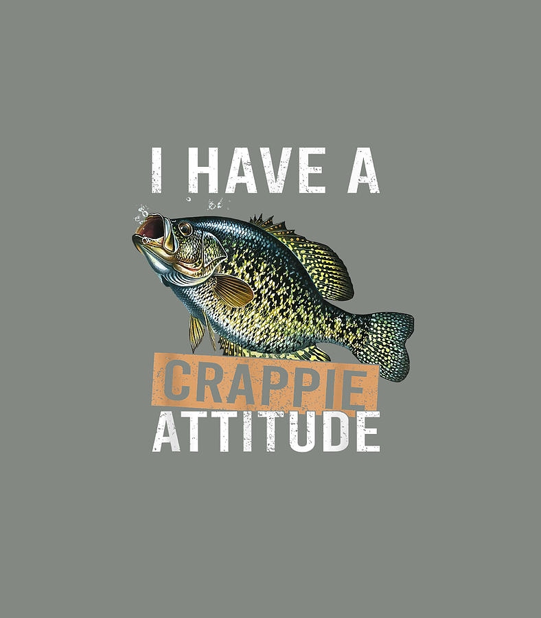 I have a crappie attitude fishing T-Shirt