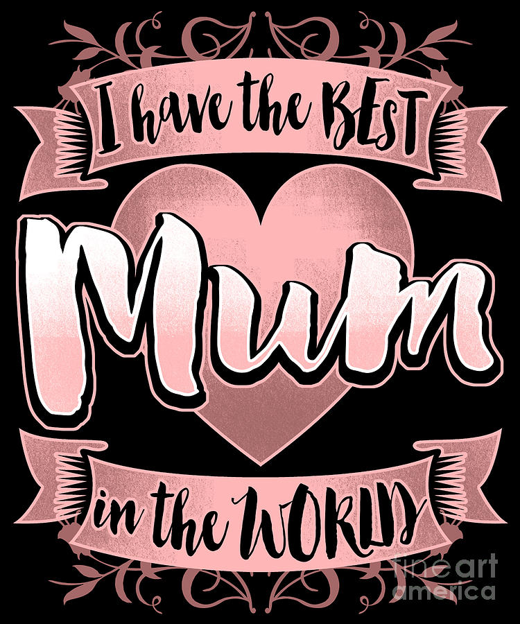 I Have The Best Mum In The World Mothers Day Digital Art by Mister Tee ...