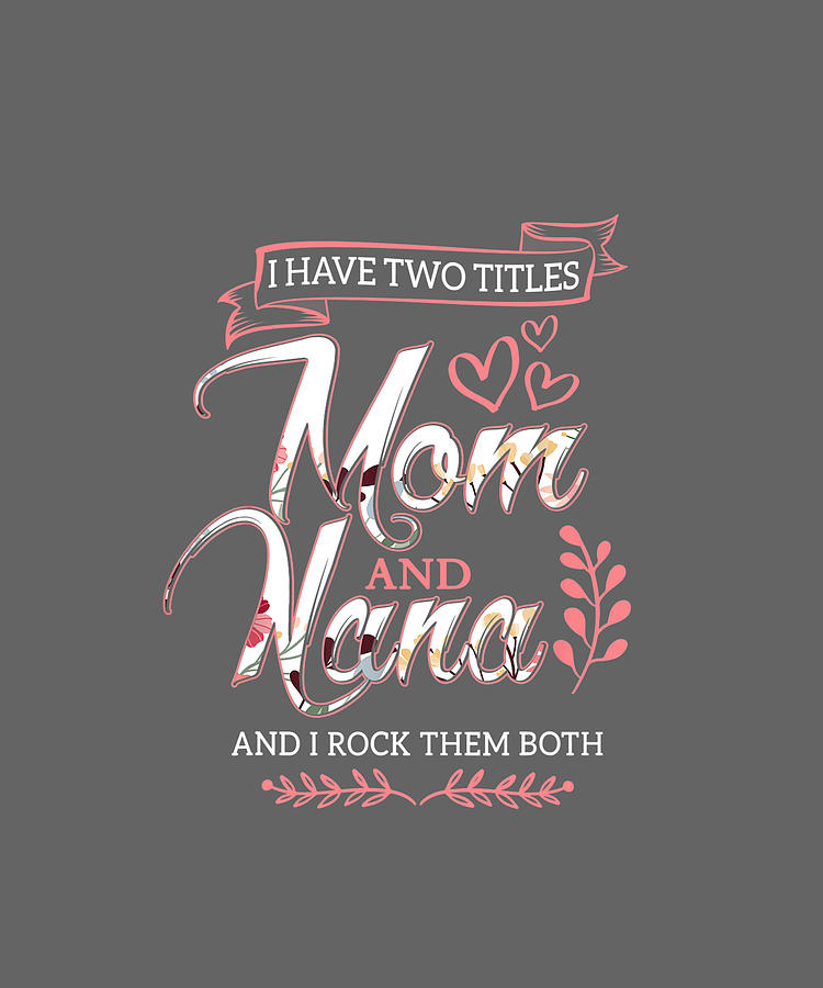 I Have Two Titles Mom And Nana And I Rock Them Mothers Day TShirt Digital Art By Julie Hurst