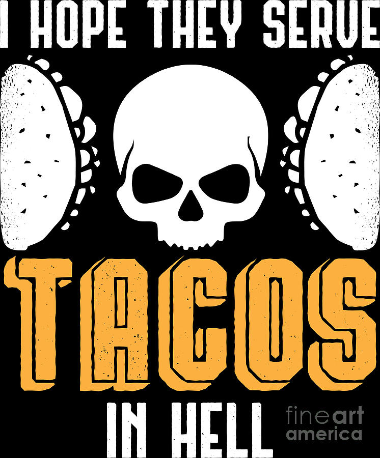 hope they serve tacos in hell