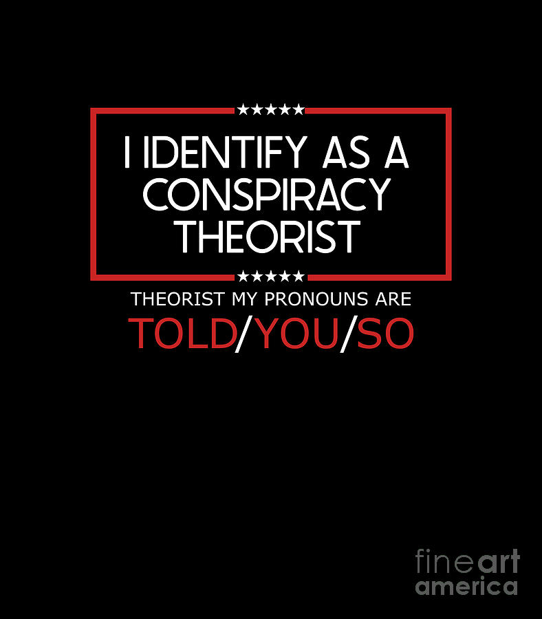 I Identify As A Conspiracy Theorist My Pronouns Digital Art by Elias ...