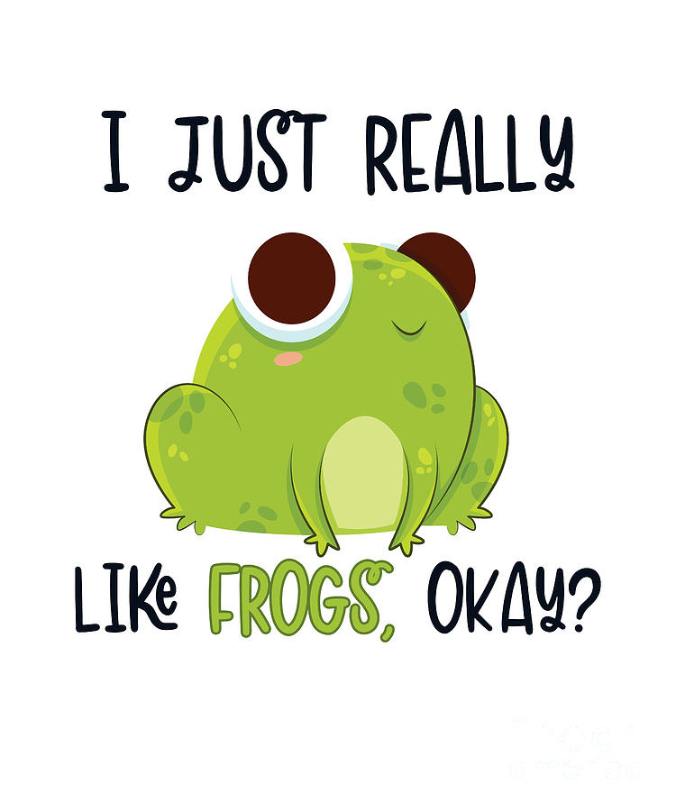I Just Really Like Frogs Okay Froggy Bullfrog Tadpoles Frog by Graphics Lab