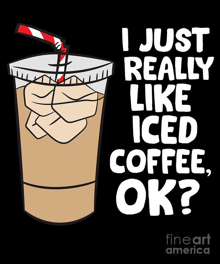 Iced Coffee Digital Art - I Just Really Like Iced Coffee Okay Funny Iced Coffee by EQ Designs