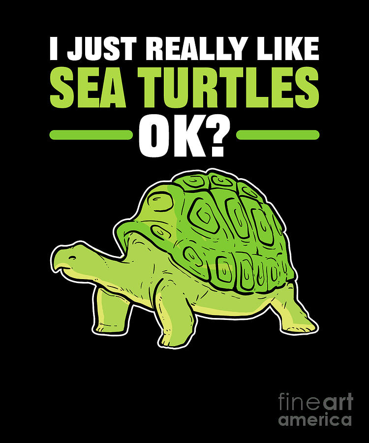 I Just Really Like Sea Turtles OK Turtle Digital Art by Alessandra Roth ...