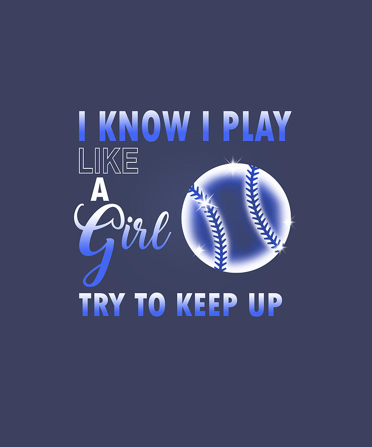 i know i play like a girl try to keep up softball