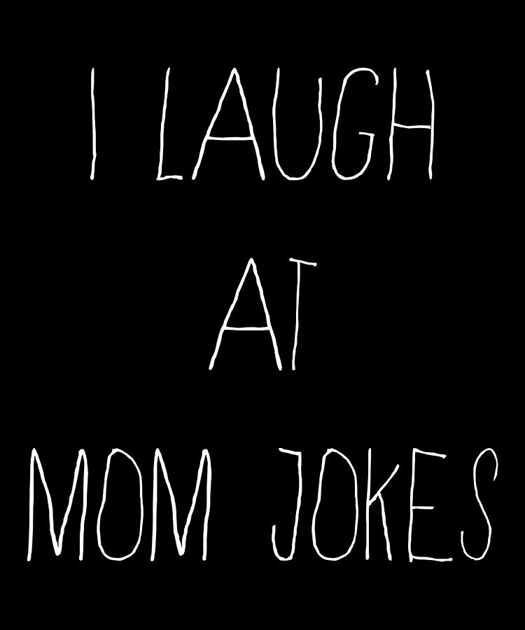 I Laugh at Mom Jokes Digital Art by Flippin Sweet Gear