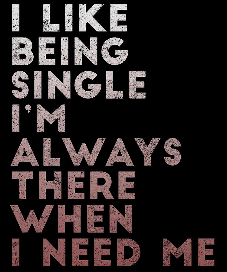 Gift For Husband Digital Art - I Like Being Single Im Always There When I Need Me by Jacob Zelazny