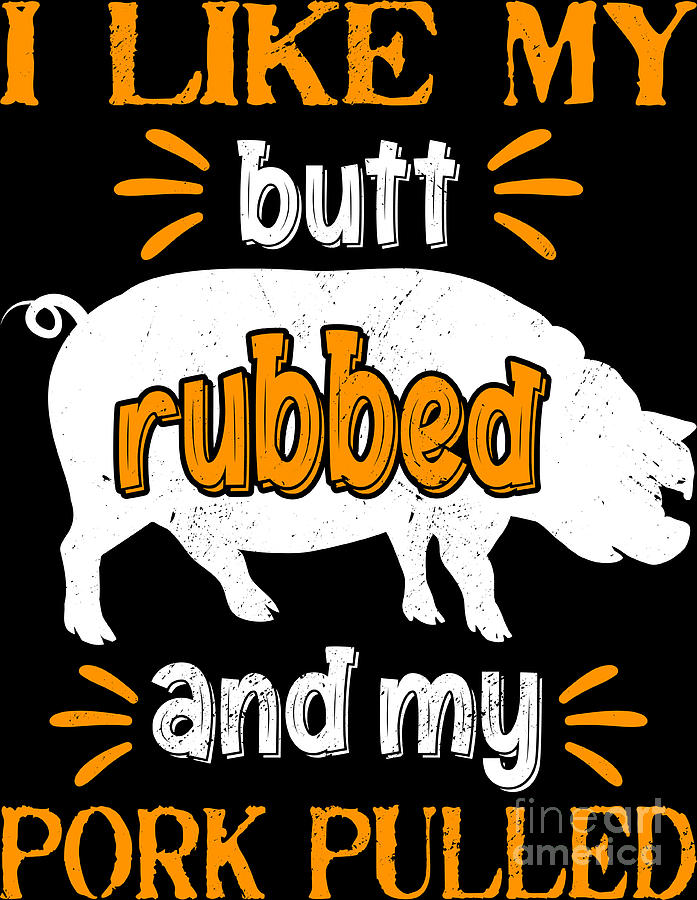 I Like My Butt Rubbed And My Pork Pulled Meat Bbq Smoker Digital Art By