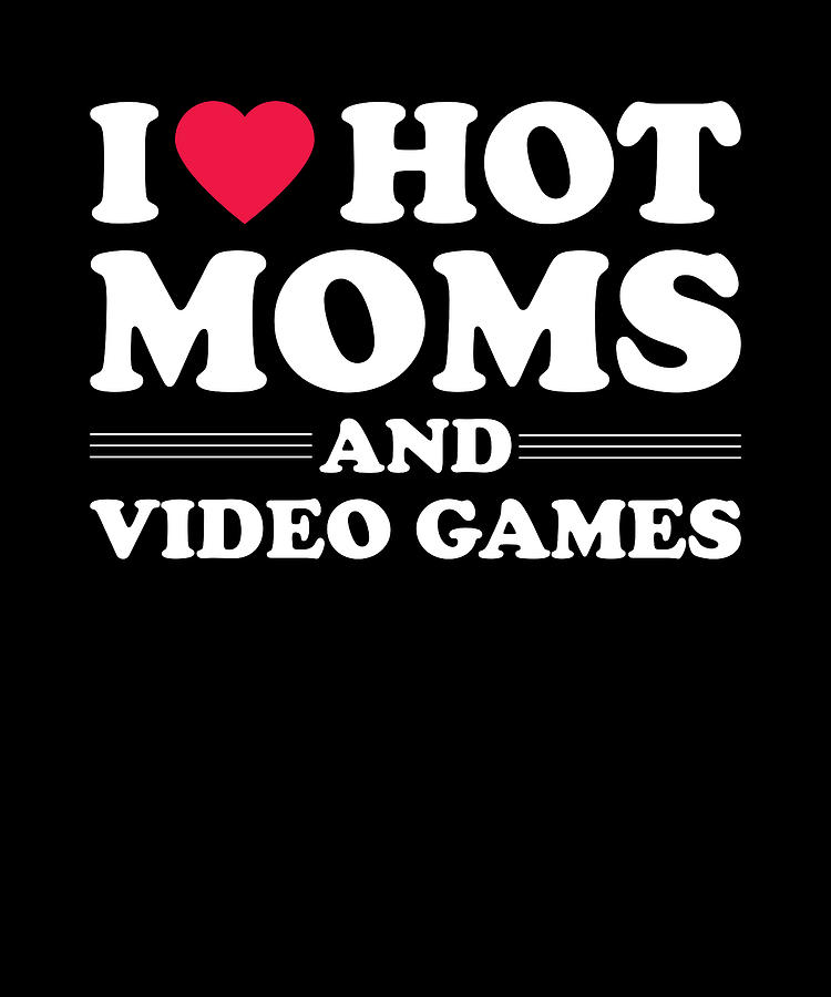 Video Games Digital Art - I Love Hot Moms and Video Games by Me